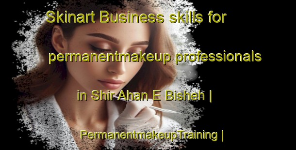 Skinart Business skills for permanentmakeup professionals in Shir Ahan E Bisheh | PermanentmakeupTraining | PermanentmakeupClasses | SkinartTraining-Islamic Republic of Iran